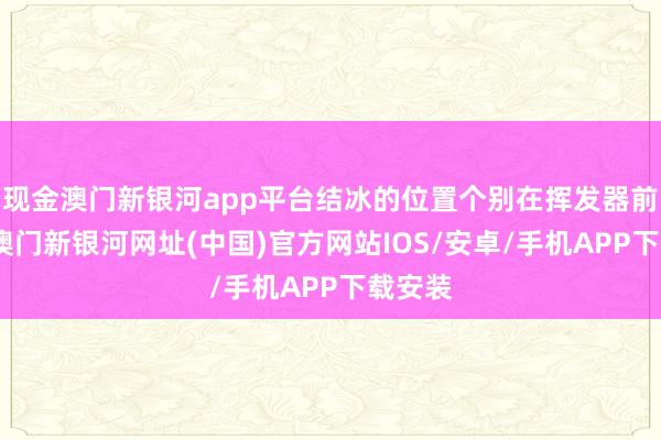 现金澳门新银河app平台结冰的位置个别在挥发器前局部-澳门新银河网址(中国)官方网站IOS/安卓/手机APP下载安装