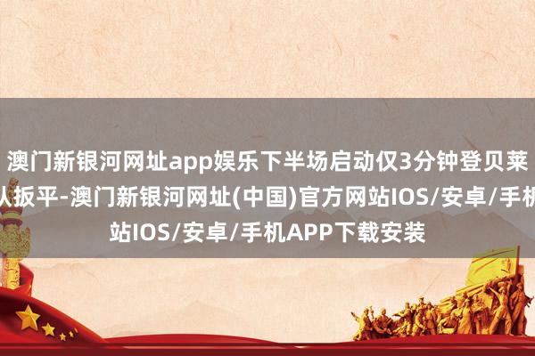 澳门新银河网址app娱乐下半场启动仅3分钟登贝莱就匡助大巴黎队扳平-澳门新银河网址(中国)官方网站IOS/安卓/手机APP下载安装