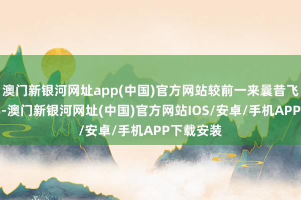 澳门新银河网址app(中国)官方网站较前一来曩昔飞腾0.03%-澳门新银河网址(中国)官方网站IOS/安卓/手机APP下载安装