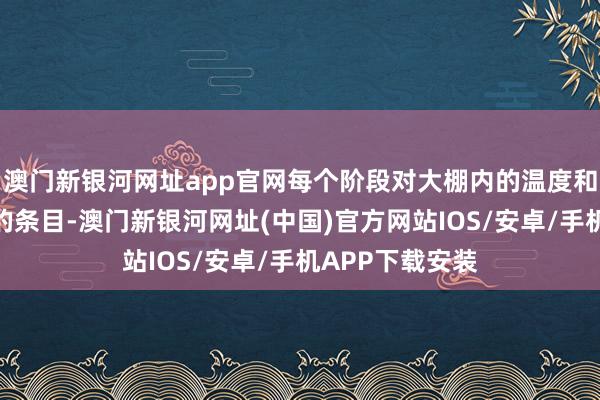 澳门新银河网址app官网每个阶段对大棚内的温度和湿度皆有严格的条目-澳门新银河网址(中国)官方网站IOS/安卓/手机APP下载安装