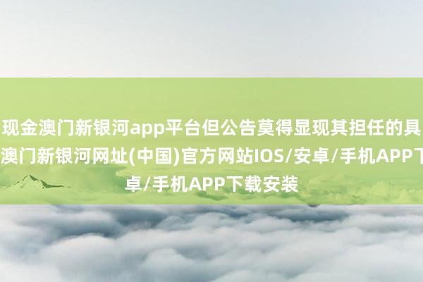 现金澳门新银河app平台但公告莫得显现其担任的具体职务-澳门新银河网址(中国)官方网站IOS/安卓/手机APP下载安装