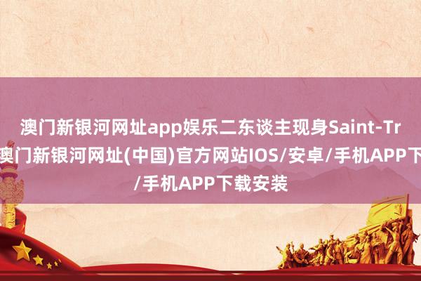 澳门新银河网址app娱乐二东谈主现身Saint-Tropez-澳门新银河网址(中国)官方网站IOS/安卓/手机APP下载安装