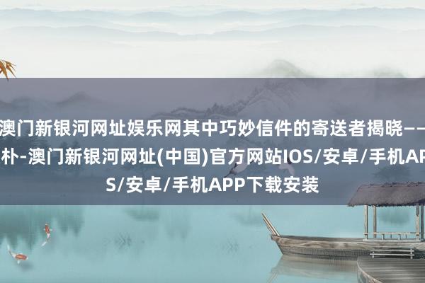 澳门新银河网址娱乐网其中巧妙信件的寄送者揭晓——顾易中的敦朴-澳门新银河网址(中国)官方网站IOS/安卓/手机APP下载安装