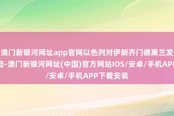 澳门新银河网址app官网以色列对伊朗齐门德黑兰发起导弹蹙迫-澳门新银河网址(中国)官方网站IOS/安卓/手机APP下载安装