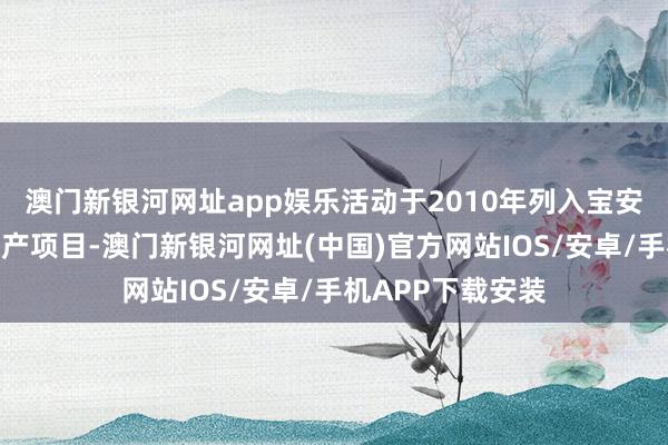 澳门新银河网址app娱乐活动于2010年列入宝安区非物质文化遗产项目-澳门新银河网址(中国)官方网站IOS/安卓/手机APP下载安装