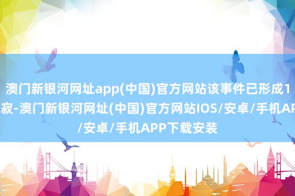 澳门新银河网址app(中国)官方网站该事件已形成1东说念主示寂-澳门新银河网址(中国)官方网站IOS/安卓/手机APP下载安装