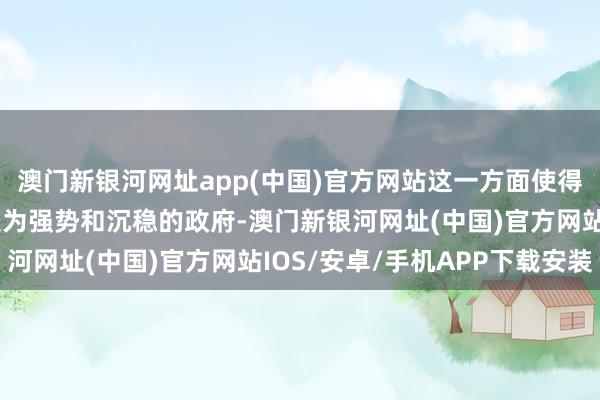 澳门新银河网址app(中国)官方网站这一方面使得印度在往时十年领有较为强势和沉稳的政府-澳门新银河网址(中国)官方网站IOS/安卓/手机APP下载安装