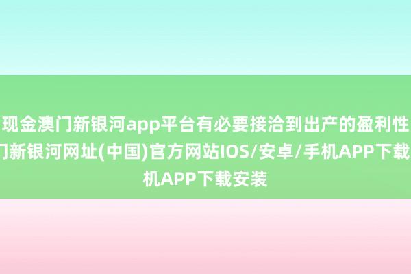 现金澳门新银河app平台有必要接洽到出产的盈利性-澳门新银河网址(中国)官方网站IOS/安卓/手机APP下载安装