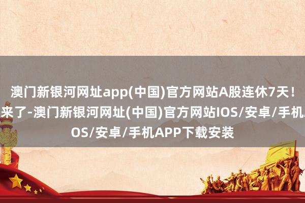 澳门新银河网址app(中国)官方网站A股连休7天！国庆休市日期来了-澳门新银河网址(中国)官方网站IOS/安卓/手机APP下载安装