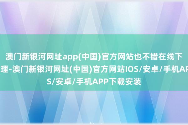 澳门新银河网址app(中国)官方网站也不错在线下医保大厅办理-澳门新银河网址(中国)官方网站IOS/安卓/手机APP下载安装