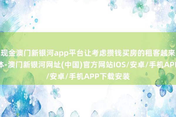 现金澳门新银河app平台让考虑攒钱买房的租客越来越衣不蔽体-澳门新银河网址(中国)官方网站IOS/安卓/手机APP下载安装