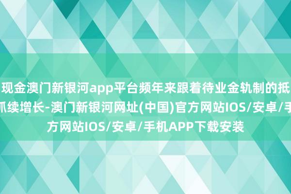 现金澳门新银河app平台频年来跟着待业金轨制的抵制完善和经济的抓续增长-澳门新银河网址(中国)官方网站IOS/安卓/手机APP下载安装