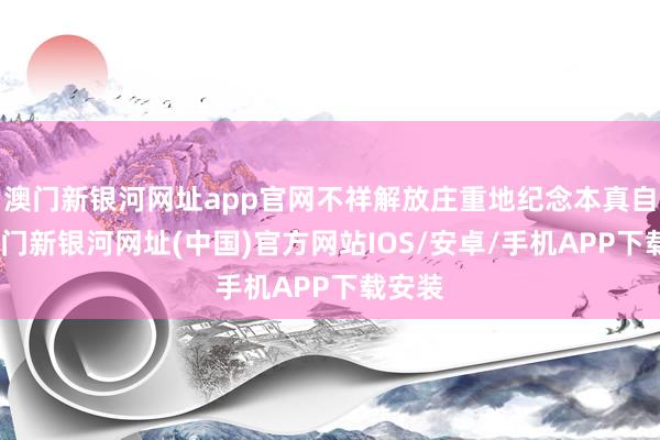 澳门新银河网址app官网不祥解放庄重地纪念本真自我-澳门新银河网址(中国)官方网站IOS/安卓/手机APP下载安装