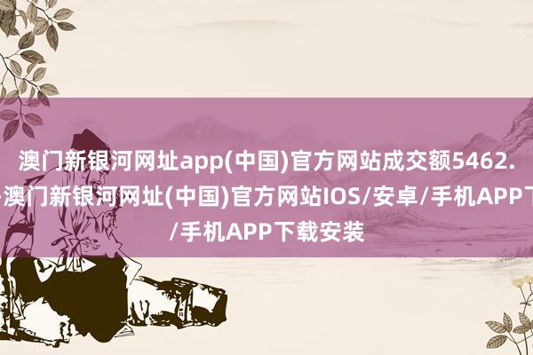 澳门新银河网址app(中国)官方网站成交额5462.28万元-澳门新银河网址(中国)官方网站IOS/安卓/手机APP下载安装