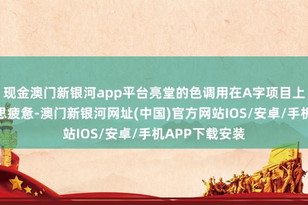 现金澳门新银河app平台亮堂的色调用在A字项目上会显得审好意思疲惫-澳门新银河网址(中国)官方网站IOS/安卓/手机APP下载安装