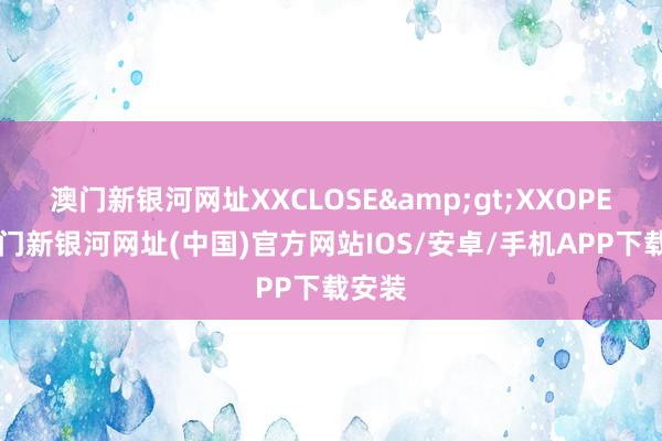 澳门新银河网址XXCLOSE&gt;XXOPEN-澳门新银河网址(中国)官方网站IOS/安卓/手机APP下载安装