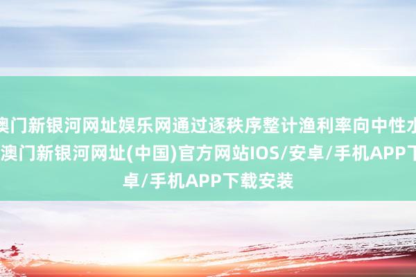 澳门新银河网址娱乐网通过逐秩序整计渔利率向中性水平逼近-澳门新银河网址(中国)官方网站IOS/安卓/手机APP下载安装