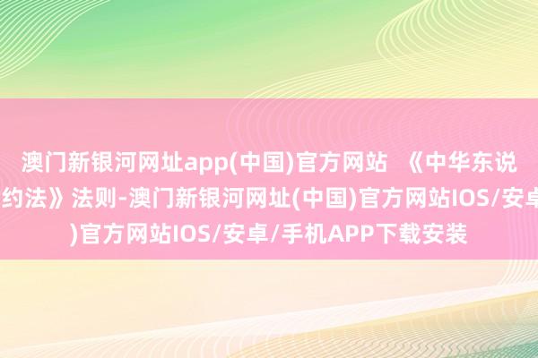 澳门新银河网址app(中国)官方网站  《中华东说念主民共和国管事条约法》法则-澳门新银河网址(中国)官方网站IOS/安卓/手机APP下载安装