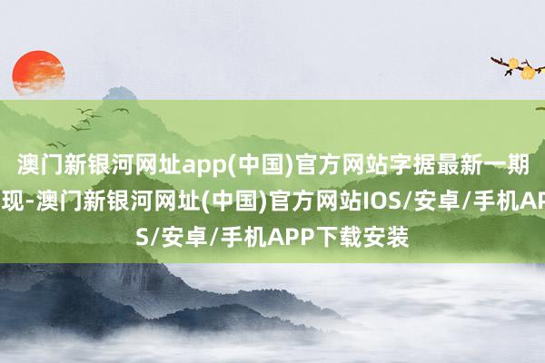 澳门新银河网址app(中国)官方网站字据最新一期基金季报显现-澳门新银河网址(中国)官方网站IOS/安卓/手机APP下载安装