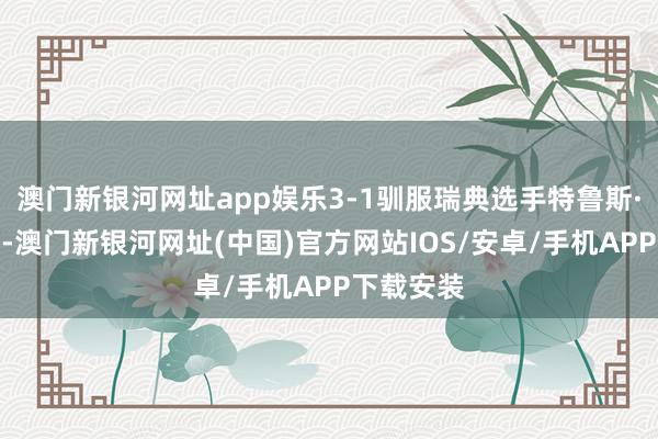 澳门新银河网址app娱乐3-1驯服瑞典选手特鲁斯·莫雷加德-澳门新银河网址(中国)官方网站IOS/安卓/手机APP下载安装