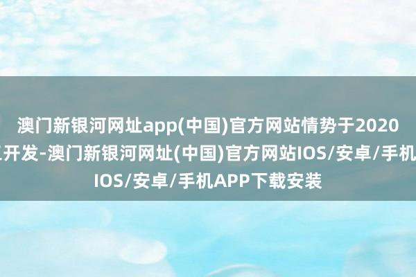 澳门新银河网址app(中国)官方网站情势于2020年6月6日开工开发-澳门新银河网址(中国)官方网站IOS/安卓/手机APP下载安装