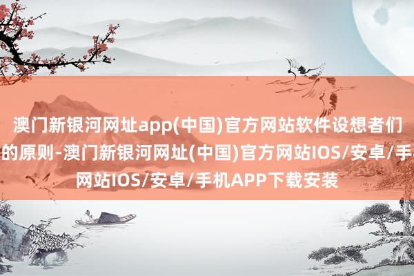 澳门新银河网址app(中国)官方网站软件设想者们秉持着用户至上的原则-澳门新银河网址(中国)官方网站IOS/安卓/手机APP下载安装